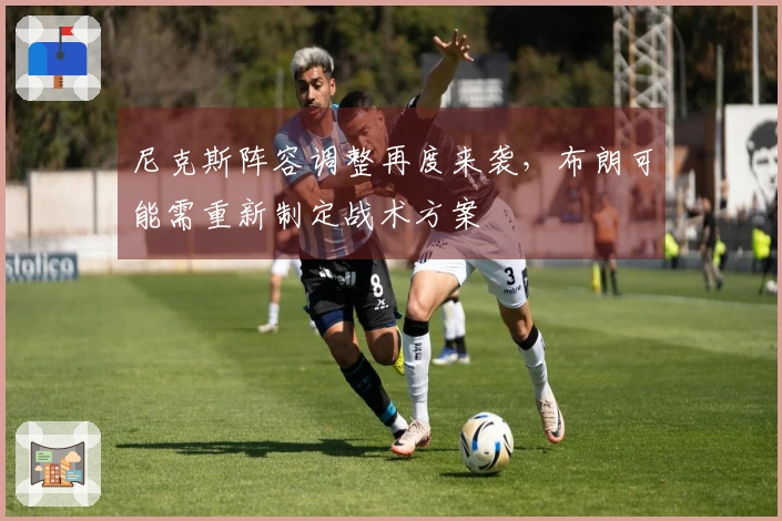 尼克斯阵容调整再度来袭，布朗可能需重新制定战术方案