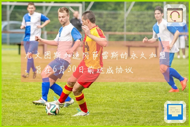 尤文图斯加速冈萨雷斯的永久加盟，旨在6月30日前达成协议